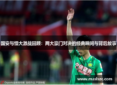国安与恒大激战回顾：两大豪门对决的经典瞬间与背后故事