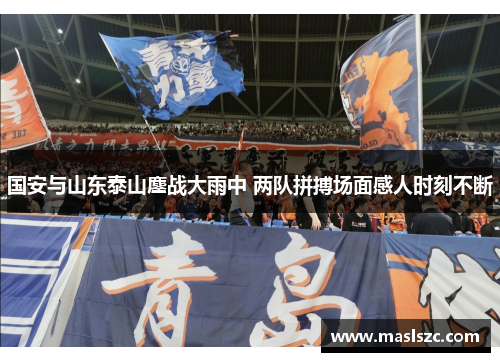 国安与山东泰山鏖战大雨中 两队拼搏场面感人时刻不断