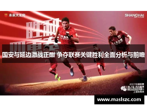 国安与延边激战正酣 争夺联赛关键胜利全面分析与前瞻