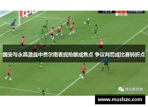 国安与永昌激战中费尔南表现抢眼成焦点 争议判罚成比赛转折点
