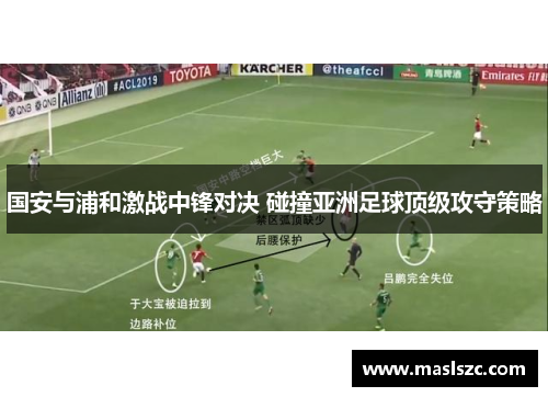 国安与浦和激战中锋对决 碰撞亚洲足球顶级攻守策略