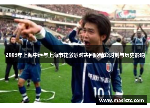 2003年上海中远与上海申花激烈对决回顾精彩时刻与历史影响