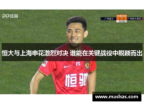 恒大与上海申花激烈对决 谁能在关键战役中脱颖而出