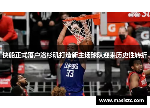 快船正式落户洛杉矶打造新主场球队迎来历史性转折