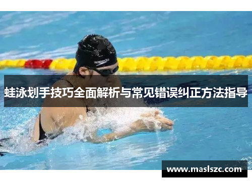 蛙泳划手技巧全面解析与常见错误纠正方法指导