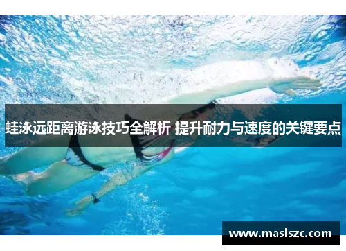 蛙泳远距离游泳技巧全解析 提升耐力与速度的关键要点