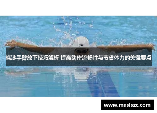 蝶泳手臂放下技巧解析 提高动作流畅性与节省体力的关键要点