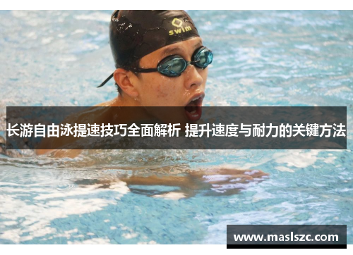 长游自由泳提速技巧全面解析 提升速度与耐力的关键方法