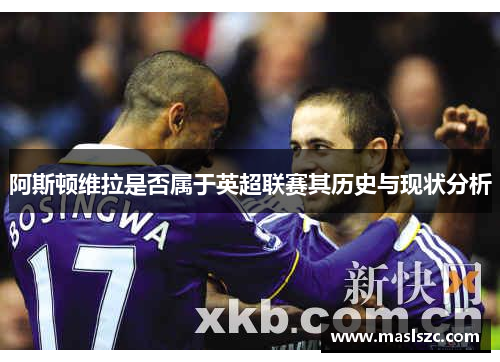 阿斯顿维拉是否属于英超联赛其历史与现状分析