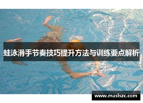 蛙泳滑手节奏技巧提升方法与训练要点解析